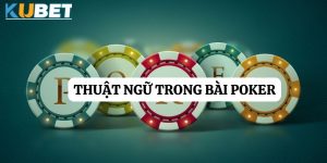 Bí quyết hiểu rõ các thuật ngữ trong bài Poker trên nền tảng Kubet